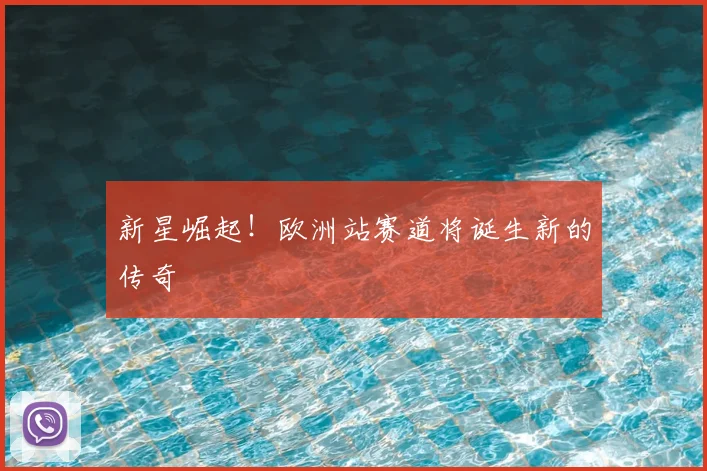 新星崛起!欧洲站赛道将诞生新的传奇