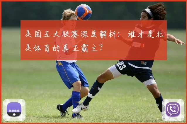 美国五大联赛深度解析：谁才是北美体育的真正霸主？