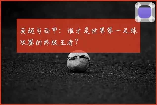 英超与西甲：谁才是世界第一足球联赛的终极王者？