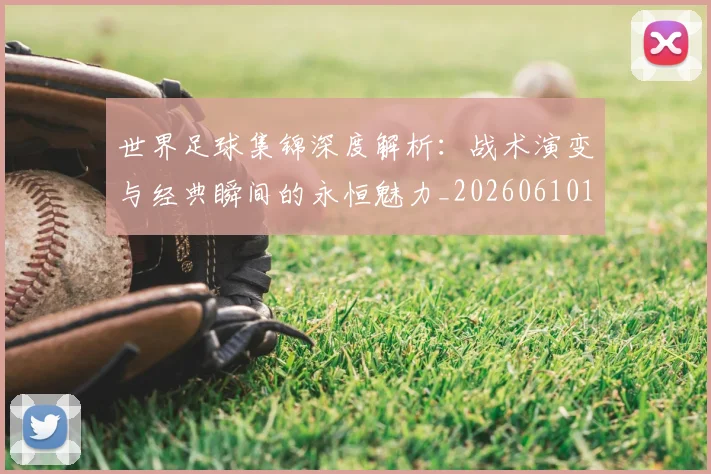 世界足球集锦深度解析:战术演变与经典瞬间的永恒魅力_20260610190241