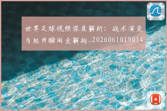 世界足球视频深度解析：战术演变与经典瞬间全解构_20260610190149