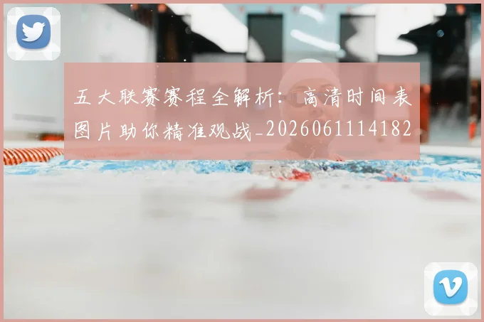 五大联赛赛程全解析：高清时间表图片助你精准观战_20260611141824